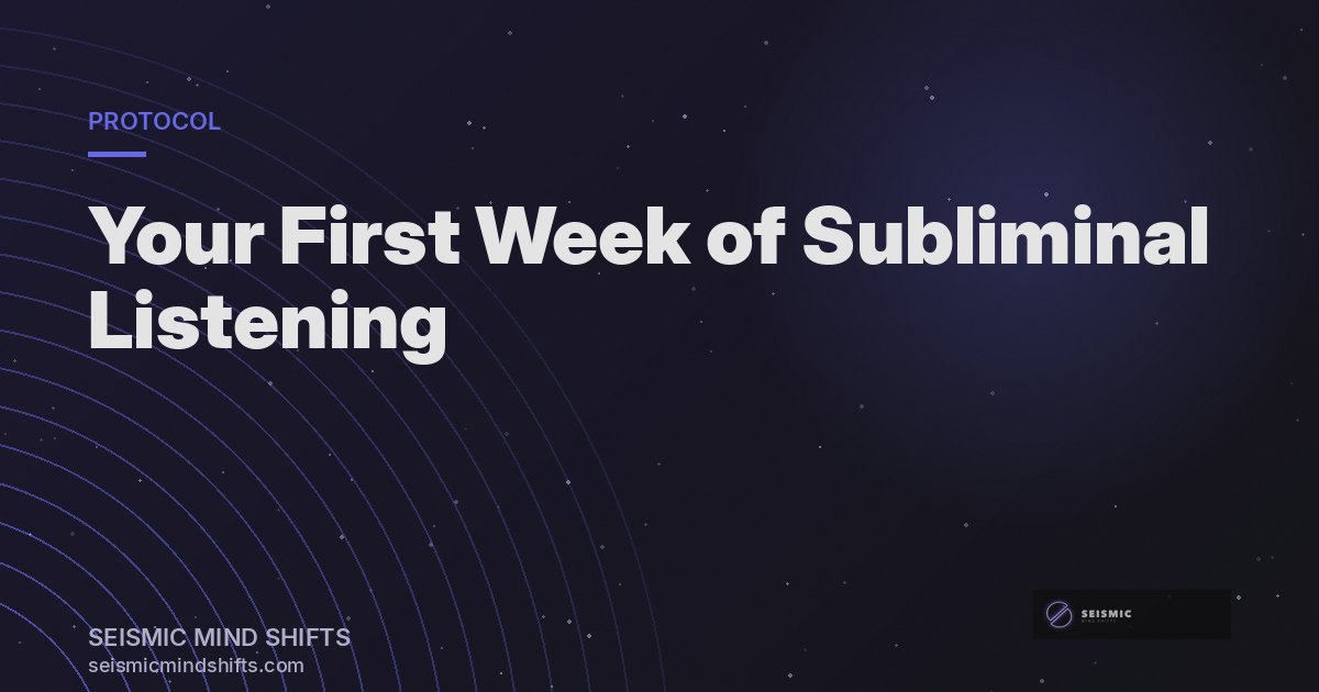 What to Expect in Your First Week of Subliminal Listening | Seismic Mind Shifts