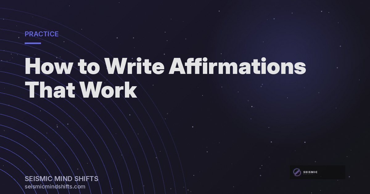 How to Write Affirmations That Actually Work (And Why Most Don't) | Seismic Mind Shifts