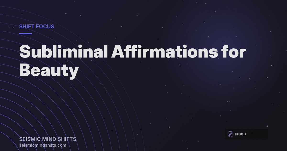 Subliminal Affirmations for Beauty: How They Work and What to Expect | Seismic Mind Shifts