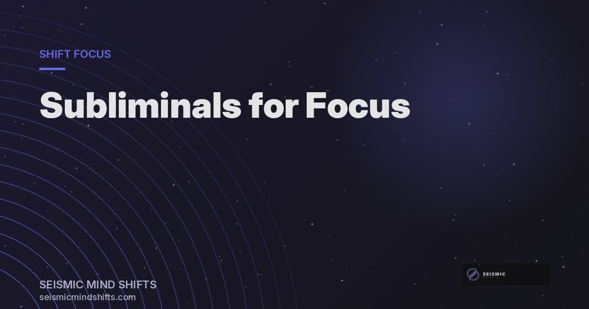 Subliminals for Focus and Concentration: How They Work | Seismic Mind Shifts