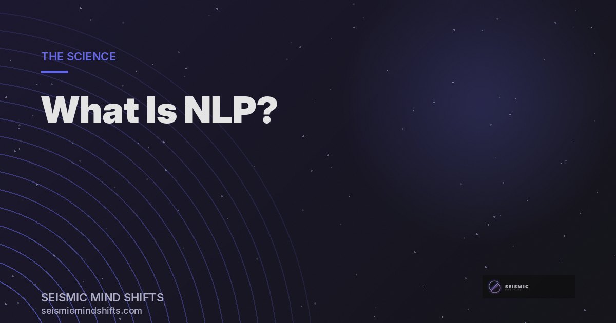 What Is Neuro-Linguistic Programming (NLP)? A Clear Guide | Seismic Mind Shifts